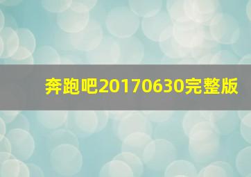 奔跑吧20170630完整版