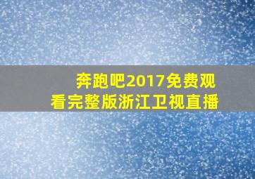 奔跑吧2017免费观看完整版浙江卫视直播