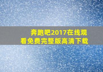 奔跑吧2017在线观看免费完整版高清下载