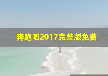 奔跑吧2017完整版免费