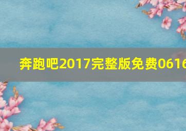 奔跑吧2017完整版免费0616