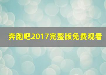 奔跑吧2017完整版免费观看