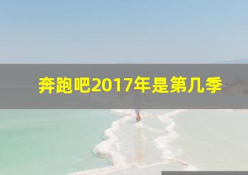 奔跑吧2017年是第几季