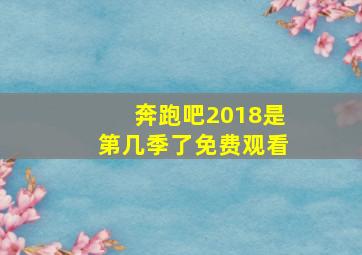 奔跑吧2018是第几季了免费观看