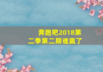 奔跑吧2018第二季第二期谁赢了