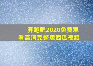 奔跑吧2020免费观看高清完整版西瓜视频