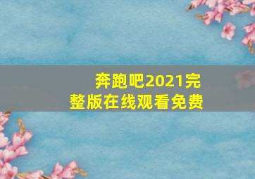 奔跑吧2021完整版在线观看免费