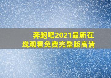 奔跑吧2021最新在线观看免费完整版高清