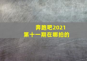 奔跑吧2021第十一期在哪拍的