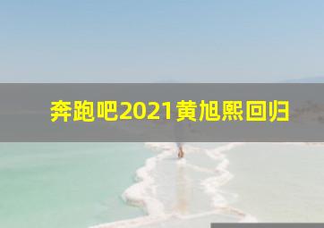 奔跑吧2021黄旭熙回归