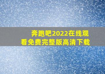 奔跑吧2022在线观看免费完整版高清下载