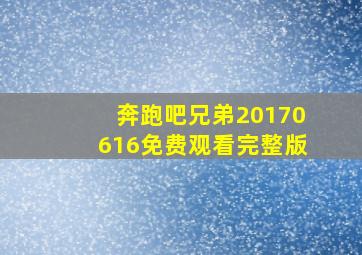 奔跑吧兄弟20170616免费观看完整版