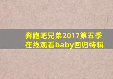 奔跑吧兄弟2017第五季在线观看baby回归特辑