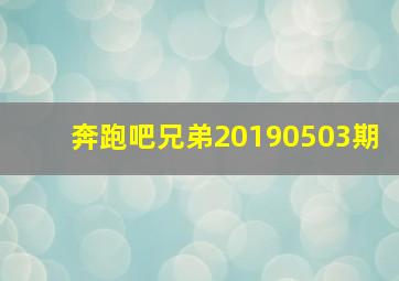 奔跑吧兄弟20190503期