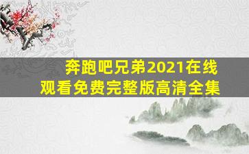 奔跑吧兄弟2021在线观看免费完整版高清全集