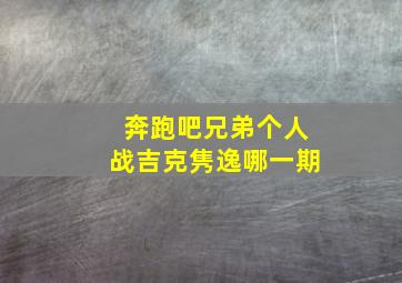 奔跑吧兄弟个人战吉克隽逸哪一期