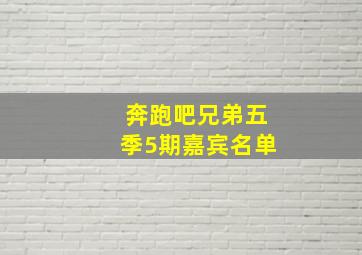 奔跑吧兄弟五季5期嘉宾名单