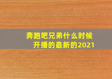 奔跑吧兄弟什么时候开播的最新的2021