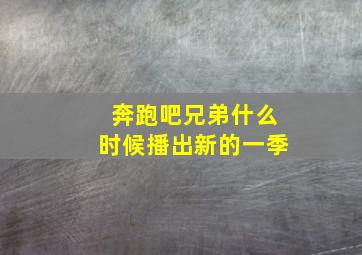 奔跑吧兄弟什么时候播出新的一季