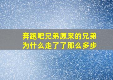 奔跑吧兄弟原来的兄弟为什么走了了那么多步