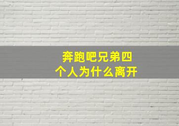 奔跑吧兄弟四个人为什么离开