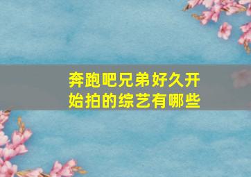 奔跑吧兄弟好久开始拍的综艺有哪些