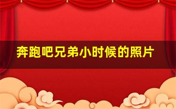 奔跑吧兄弟小时候的照片