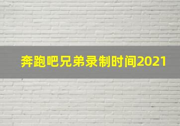 奔跑吧兄弟录制时间2021