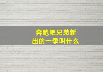 奔跑吧兄弟新出的一季叫什么