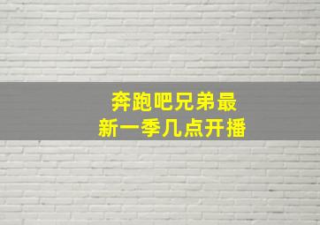 奔跑吧兄弟最新一季几点开播