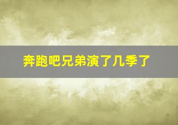 奔跑吧兄弟演了几季了