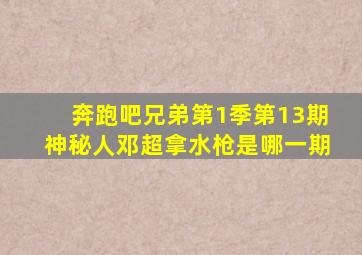 奔跑吧兄弟第1季第13期神秘人邓超拿水枪是哪一期