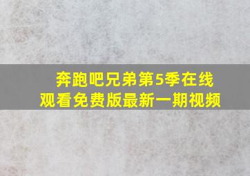 奔跑吧兄弟第5季在线观看免费版最新一期视频