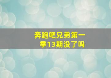 奔跑吧兄弟第一季13期没了吗