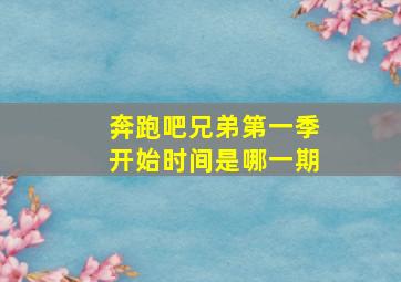 奔跑吧兄弟第一季开始时间是哪一期