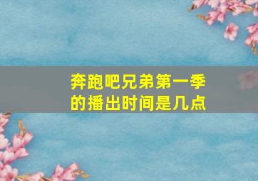 奔跑吧兄弟第一季的播出时间是几点