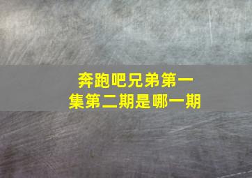 奔跑吧兄弟第一集第二期是哪一期