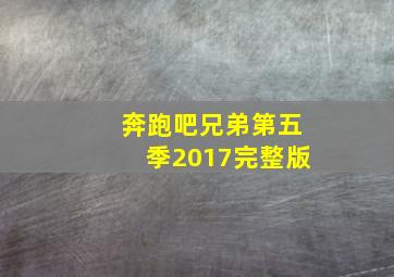 奔跑吧兄弟第五季2017完整版