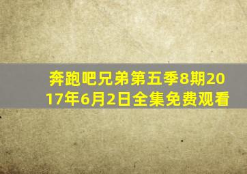 奔跑吧兄弟第五季8期2017年6月2日全集免费观看