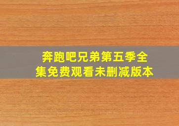 奔跑吧兄弟第五季全集免费观看未删减版本