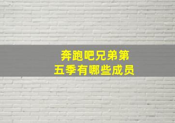 奔跑吧兄弟第五季有哪些成员