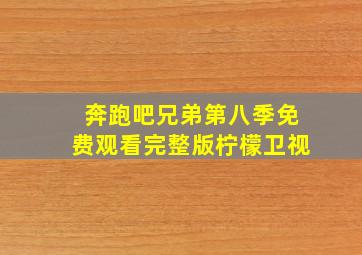 奔跑吧兄弟第八季免费观看完整版柠檬卫视