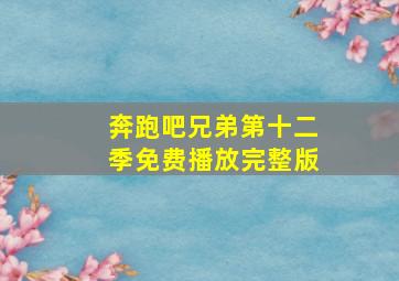 奔跑吧兄弟第十二季免费播放完整版