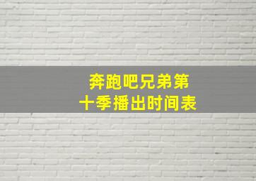 奔跑吧兄弟第十季播出时间表