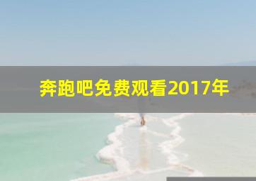 奔跑吧免费观看2017年