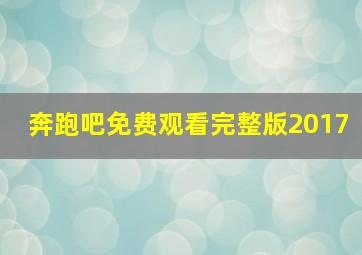 奔跑吧免费观看完整版2017