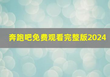 奔跑吧免费观看完整版2024