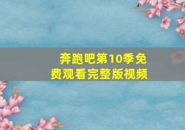 奔跑吧第10季免费观看完整版视频