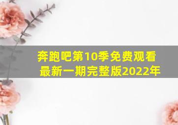 奔跑吧第10季免费观看最新一期完整版2022年