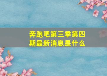 奔跑吧第三季第四期最新消息是什么